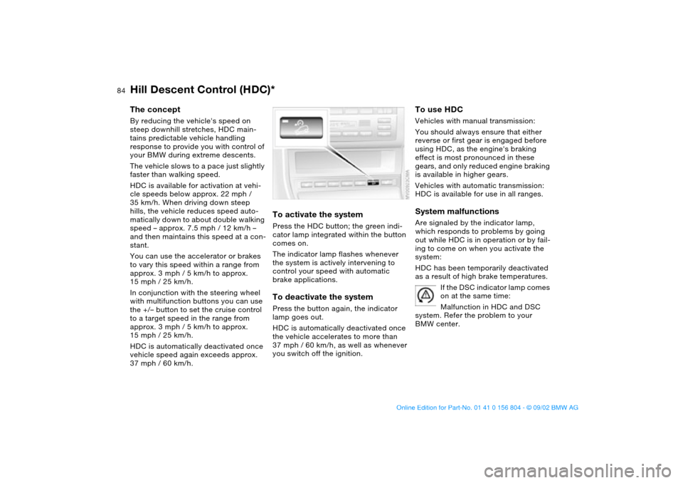 BMW 325xi SEDAN 2003 E46 Owners Guide 84
Hill Descent Control (HDC)*The conceptBy reducing the vehicles speed on 
steep downhill stretches, HDC main-
tains predictable vehicle handling 
response to provide you with control of 
your BMW d