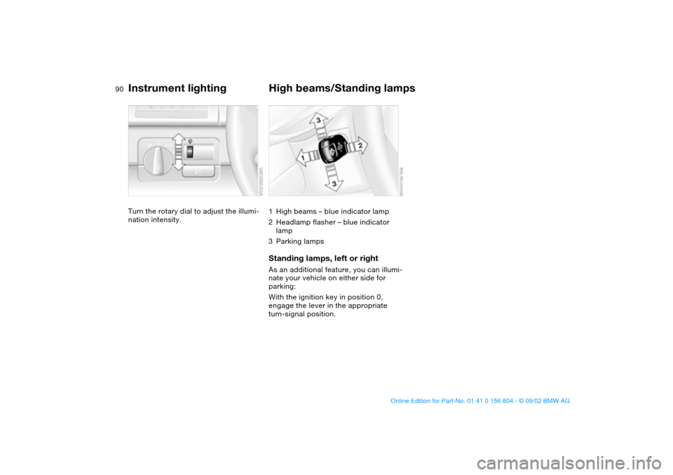 BMW 325xi SEDAN 2003 E46 Owners Manual 90
Instrument lightingTurn the rotary dial to adjust the illumi-
nation intensity.
High beams/Standing lamps1High beams – blue indicator lamp
2Headlamp flasher – blue indicator 
lamp
3Parking lamp