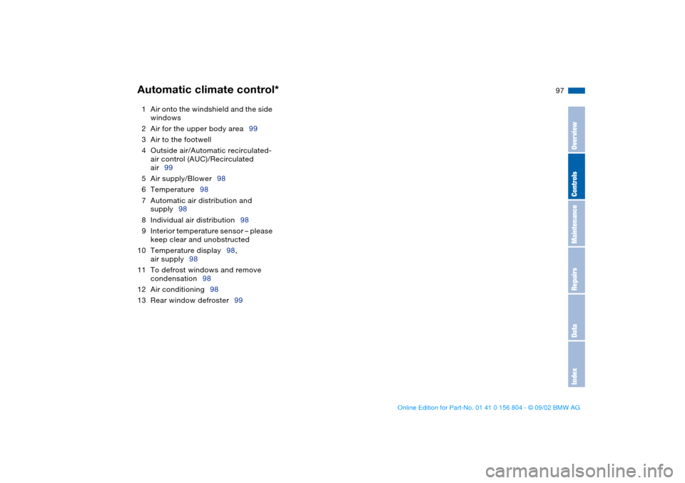 BMW 330xi SEDAN 2003 E46 Owners Manual 97
1Air onto the windshield and the side 
windows
2Air for the upper body area99
3Air to the footwell
4Outside air/Automatic recirculated-
air control (AUC)/Recirculated 
air99
5Air supply/Blower98
6T
