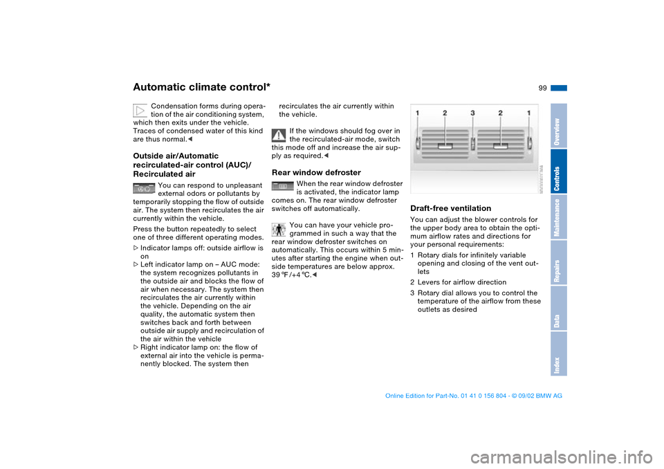 BMW 330i SEDAN 2003 E46 Owners Manual 99
Condensation forms during opera-
tion of the air conditioning system,
which then exits under the vehicle.
Traces of condensed water of this kind
are thus normal.<
Outside air/Automatic
recircul BMW 330i SEDAN 2003 E46 Owners Manual 99
Condensation forms during opera-
tion of the air conditioning system,
which then exits under the vehicle.
Traces of condensed water of this kind
are thus normal.<
Outside air/Automatic
recircul