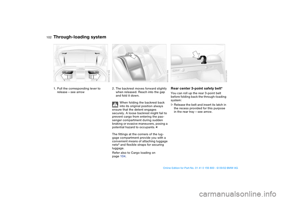 BMW 330Ci COUPE 2003 E46 Owners Manual 102Loading and transporting
Through-loading system1. Pull the corresponding lever to
release – see arrow
2. The backrest moves forward slightly
when released. Reach into the gap
and fold it down. BMW 330Ci COUPE 2003 E46 Owners Manual 102Loading and transporting
Through-loading system1. Pull the corresponding lever to
release – see arrow
2. The backrest moves forward slightly
when released. Reach into the gap
and fold it down.