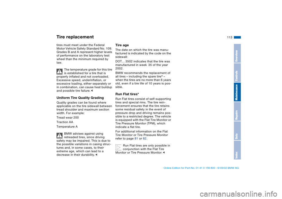 BMW 330Ci COUPE 2003 E46 Owners Manual 113
tires must meet under the Federal 
Motor Vehicle Safety Standard No. 109. 
Grades B and A represent higher levels 
of performance on the laboratory test 
wheel than the minimum required by 
law.
T