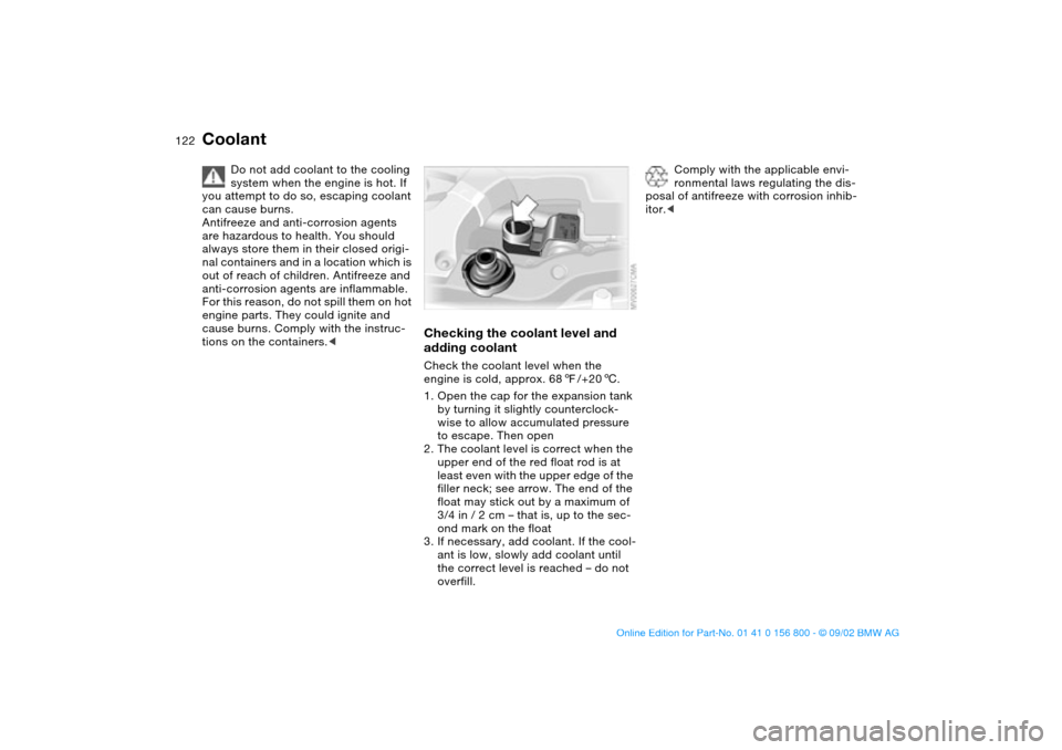 BMW 325Ci COUPE 2003 E46 Owners Manual 122
Coolant
Do not add coolant to the cooling
system when the engine is hot. If
you attempt to do so, escaping coolant
can cause burns.
Antifreeze and anti-corrosion agents
are hazardous to health BMW 325Ci COUPE 2003 E46 Owners Manual 122
Coolant
Do not add coolant to the cooling
system when the engine is hot. If
you attempt to do so, escaping coolant
can cause burns.
Antifreeze and anti-corrosion agents
are hazardous to health