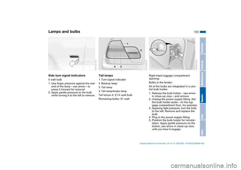 BMW 330Ci COUPE 2003 E46 Owners Manual 133
Side turn signal indicators5 watt bulb
1. Use finger pressure against the rear
end of the lamp – see arrow – to
press it forward for removal
2. Apply gentle pressure to the bulb
while turni BMW 330Ci COUPE 2003 E46 Owners Manual 133
Side turn signal indicators5 watt bulb
1. Use finger pressure against the rear
end of the lamp – see arrow – to
press it forward for removal
2. Apply gentle pressure to the bulb
while turni