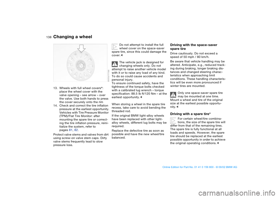 BMW 330Ci COUPE 2003 E46 Owners Manual 138
13. Wheels with full wheel covers*: 
place the wheel cover with the 
valve opening – see arrow – over 
the valve. Use both hands to press 
the cover securely onto the rim
14. Check and correct