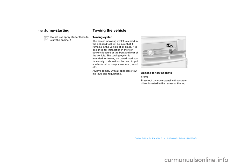 BMW 325Ci COUPE 2003 E46 Owners Manual 142
Do not use spray starter fluids to 
start the engine.<
Towing the vehicleTowing eyeletThe screw-in towing eyelet is stored in 
the onboard tool kit; be sure that it 
remains in the vehicle at all 