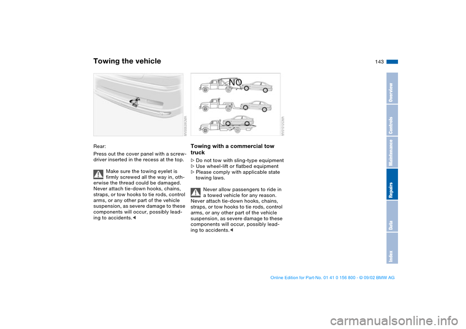 BMW 325Ci COUPE 2003 E46 Owners Manual 143
Rear:
Press out the cover panel with a screw-
driver inserted in the recess at the top.
Make sure the towing eyelet is 
firmly screwed all the way in, oth-
erwise the thread could be damaged.
Neve