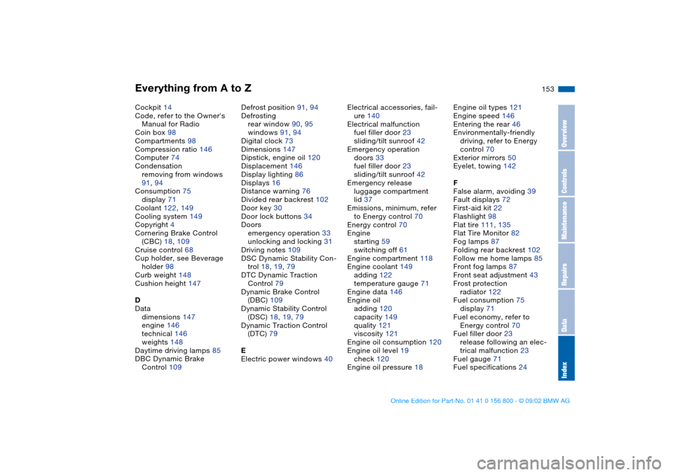 BMW 330Ci COUPE 2003 E46 Owners Manual Everything from A to Z
153
Cockpit 14
Code, refer to the Owners 
Manual for Radio
Coin box 98
Compartments 98
Compression ratio 146
Computer 74
Condensation
removing from windows 
91, 94
Consumption 