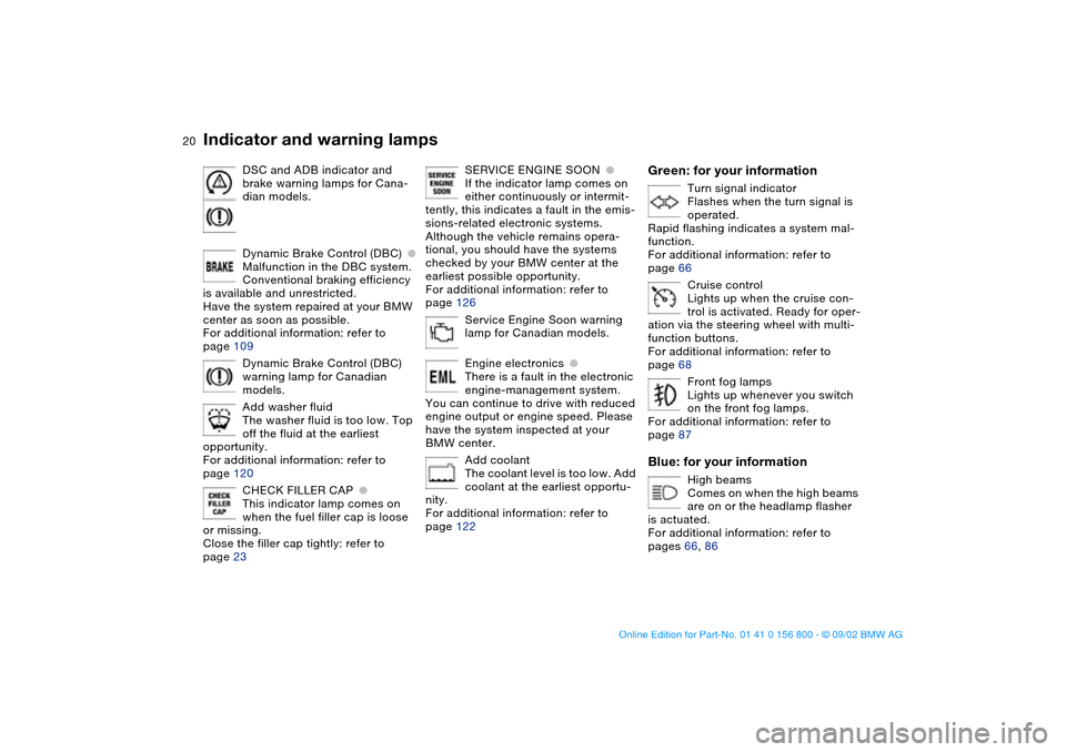 BMW 330Ci COUPE 2003 E46 Owners Manual  
20
DSC and ADB indicator and 
brake warning lamps for Cana-
dian models.
Dynamic Brake Control (DBC)
 
●
 
Malfunction in the DBC system. 
Conventional braking efficiency 
is available and unrestr