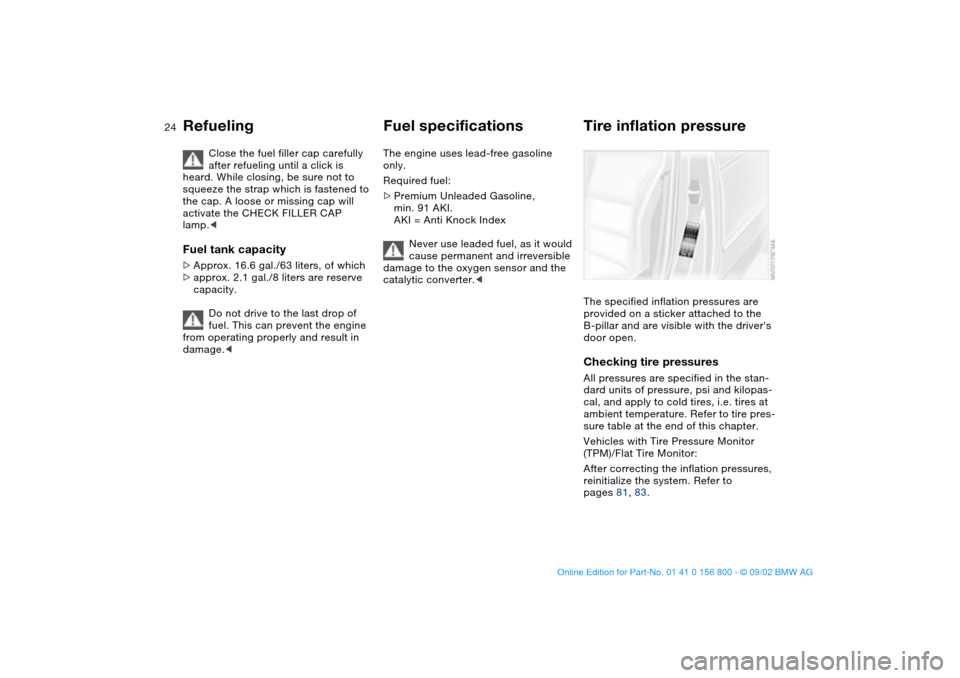 BMW 325Ci COUPE 2003 E46 Owners Manual 24
Close the fuel filler cap carefully 
after refueling until a click is 
heard. While closing, be sure not to 
squeeze the strap which is fastened to 
the cap. A loose or missing cap will 
activate t