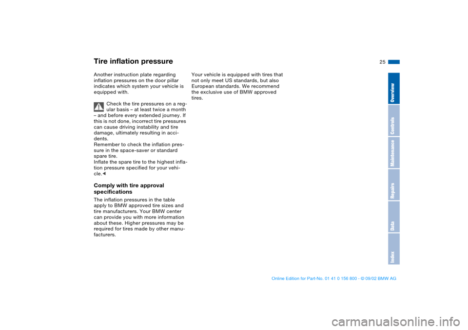 BMW 330Ci COUPE 2003 E46 Owners Guide 25
Another instruction plate regarding 
inflation pressures on the door pillar 
indicates which system your vehicle is 
equipped with.
Check the tire pressures on a reg-
ular basis – at least twice 