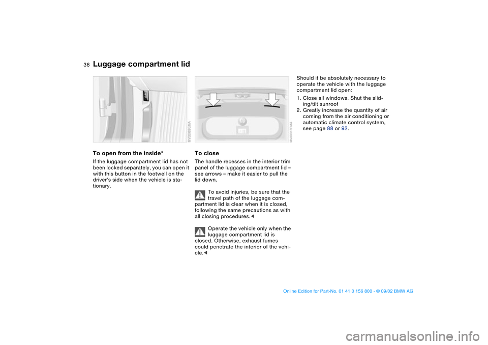 BMW 325Ci COUPE 2003 E46 Owners Guide 36
To open from the inside*If the luggage compartment lid has not
been locked separately, you can open it
with this button in the footwell on the
drivers side when the vehicle is sta-
tionary.
To BMW 325Ci COUPE 2003 E46 Owners Guide 36
To open from the inside*If the luggage compartment lid has not
been locked separately, you can open it
with this button in the footwell on the
drivers side when the vehicle is sta-
tionary.
To