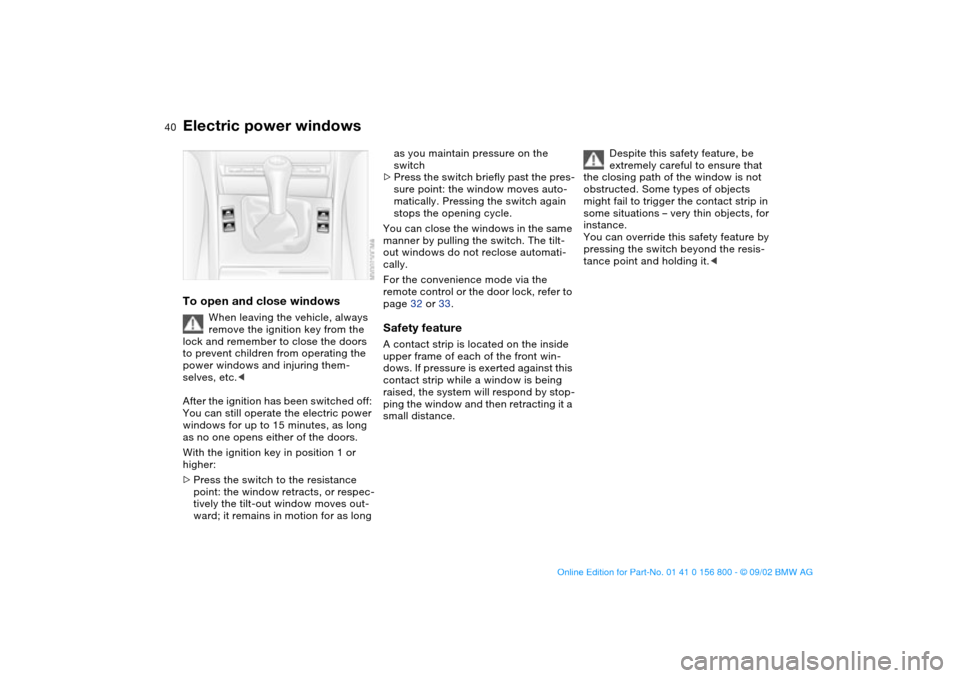 BMW 330Ci COUPE 2003 E46 Owners Manual 40
Electric power windowsTo open and close windows
When leaving the vehicle, always 
remove the ignition key from the 
lock and remember to close the doors 
to prevent children from operating the 
pow
