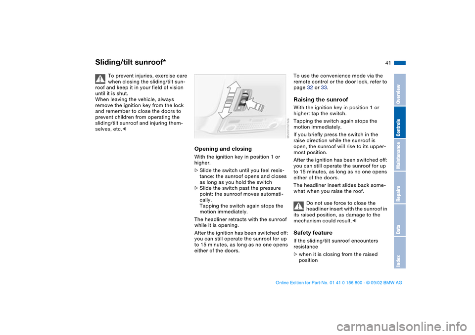 BMW 325Ci COUPE 2003 E46 Service Manual 41
Sliding/tilt sunroof*
To prevent injuries, exercise care 
when closing the sliding/tilt sun-
roof and keep it in your field of vision 
until it is shut.
When leaving the vehicle, always 
remove the