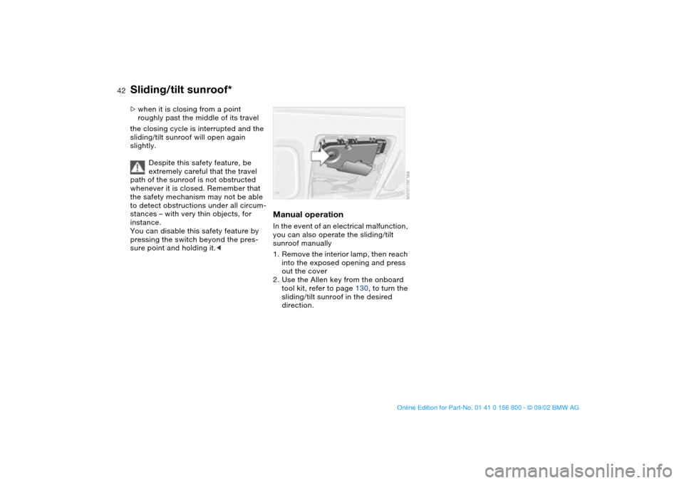 BMW 330Ci COUPE 2003 E46 Service Manual 42
>when it is closing from a point 
roughly past the middle of its travel
the closing cycle is interrupted and the 
sliding/tilt sunroof will open again 
slightly.
Despite this safety feature, be 
ex