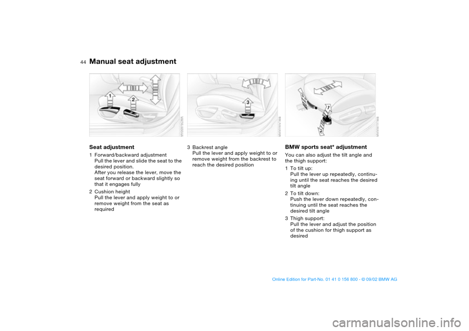 BMW 325Ci COUPE 2003 E46 Service Manual 44
Manual seat adjustmentSeat adjustment1Forward/backward adjustment
Pull the lever and slide the seat to the 
desired position.
After you release the lever, move the 
seat forward or backward slightl