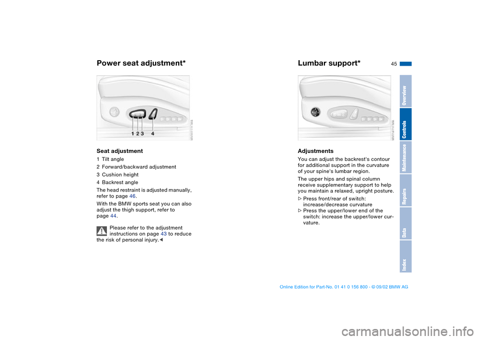 BMW 325Ci COUPE 2003 E46 Service Manual 45
Power seat adjustment*Seat adjustment1Tilt angle
2Forward/backward adjustment
3Cushion height
4Backrest angle
The head restraint is adjusted manually, 
refer to page 46.
With the BMW sports seat yo