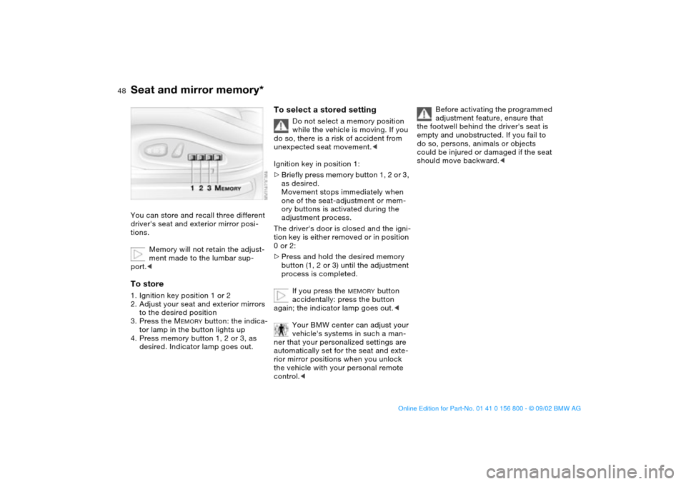BMW 325Ci COUPE 2003 E46 Service Manual 48
Seat and mirror memory*You can store and recall three different 
drivers seat and exterior mirror posi-
tions.
Memory will not retain the adjust-
ment made to the lumbar sup-
port.<To store1. Igni
