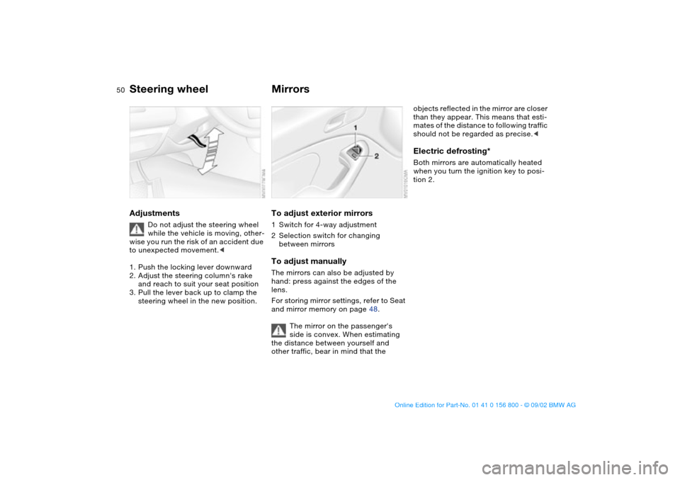 BMW 325Ci COUPE 2003 E46 Service Manual 50
Steering wheelAdjustments
Do not adjust the steering wheel 
while the vehicle is moving, other-
wise you run the risk of an accident due 
to unexpected movement.<
1. Push the locking lever downward