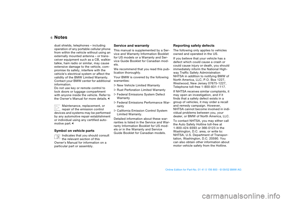 BMW 330Ci COUPE 2003 E46 Owners Manual  
6
 
Notes
 
dust shields, telephones – including 
operation of any portable cellular phone 
from within the vehicle without using an 
externally mounted antenna – or trans-
ceiver equipment such