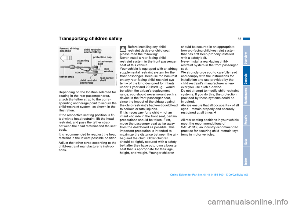 BMW 325Ci COUPE 2003 E46 Owners Manual 55
Depending on the location selected for 
seating in the rear passenger area, 
attach the tether strap to the corre-
sponding anchorage point to secure the 
child-restraint system, as shown in the 
i