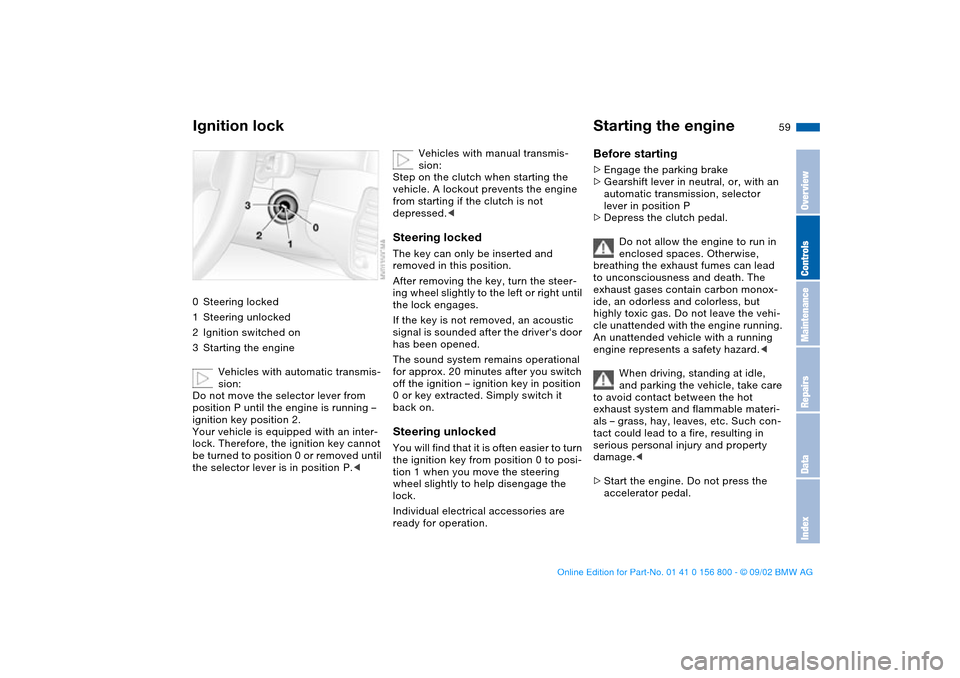BMW 330Ci COUPE 2003 E46 Owners Manual 59 Driving
Ignition lock0Steering locked
1Steering unlocked
2Ignition switched on
3Starting the engine
Vehicles with automatic transmis-
sion:
Do not move the selector lever from 
position P until the