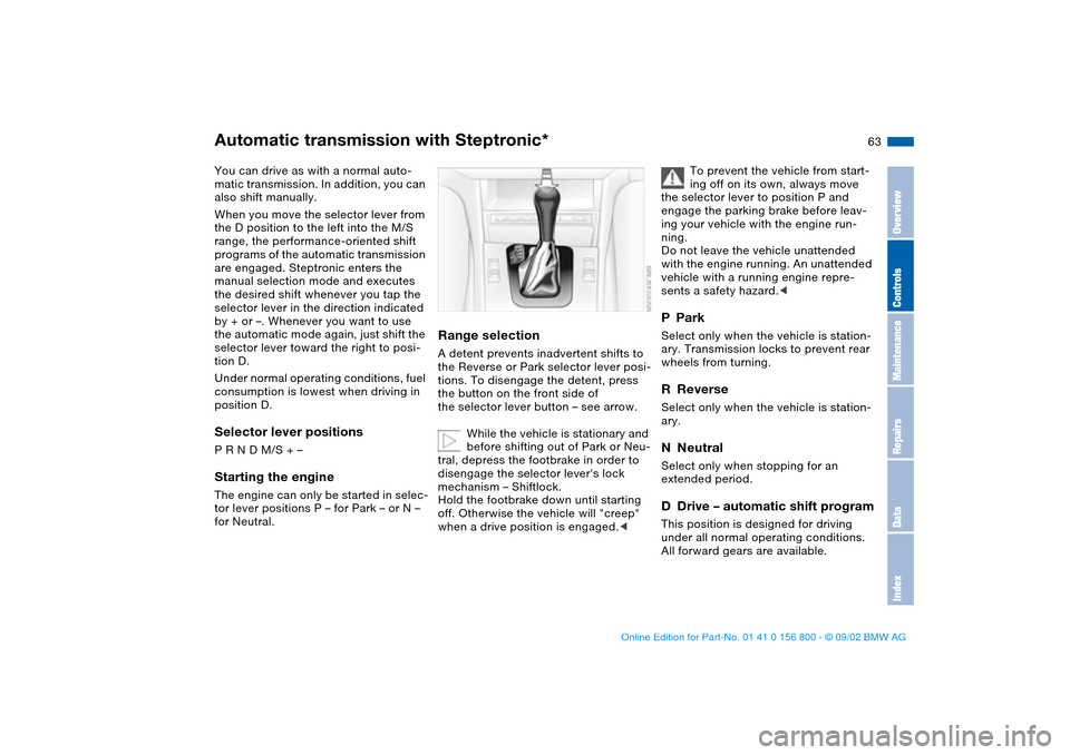 BMW 325Ci COUPE 2003 E46 Repair Manual 63
Automatic transmission with Steptronic*You can drive as with a normal auto-
matic transmission. In addition, you can
also shift manually.
When you move the selector lever from
the D position to t BMW 325Ci COUPE 2003 E46 Repair Manual 63
Automatic transmission with Steptronic*You can drive as with a normal auto-
matic transmission. In addition, you can
also shift manually.
When you move the selector lever from
the D position to t