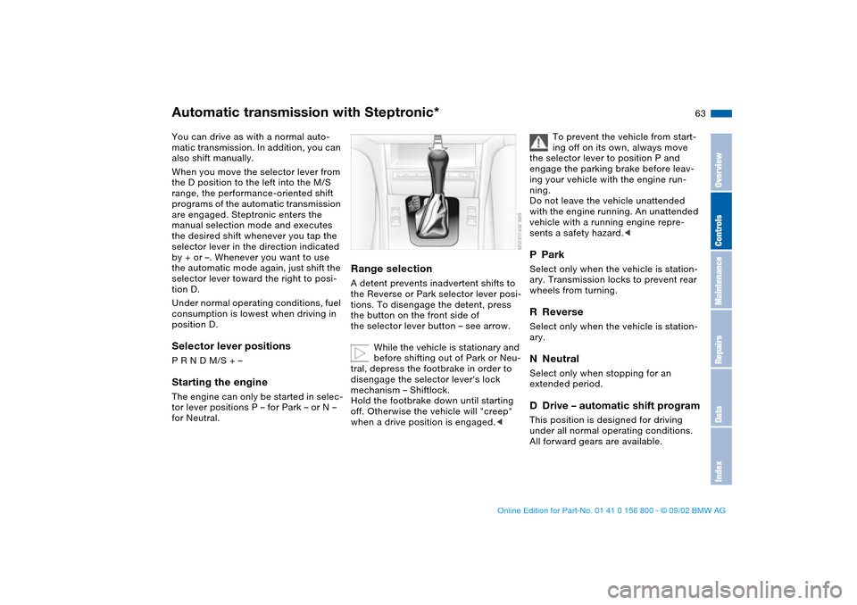 BMW 330Ci COUPE 2003 E46 Owners Manual 63
Automatic transmission with Steptronic*You can drive as with a normal auto-
matic transmission. In addition, you can 
also shift manually.
When you move the selector lever from 
the D position to t