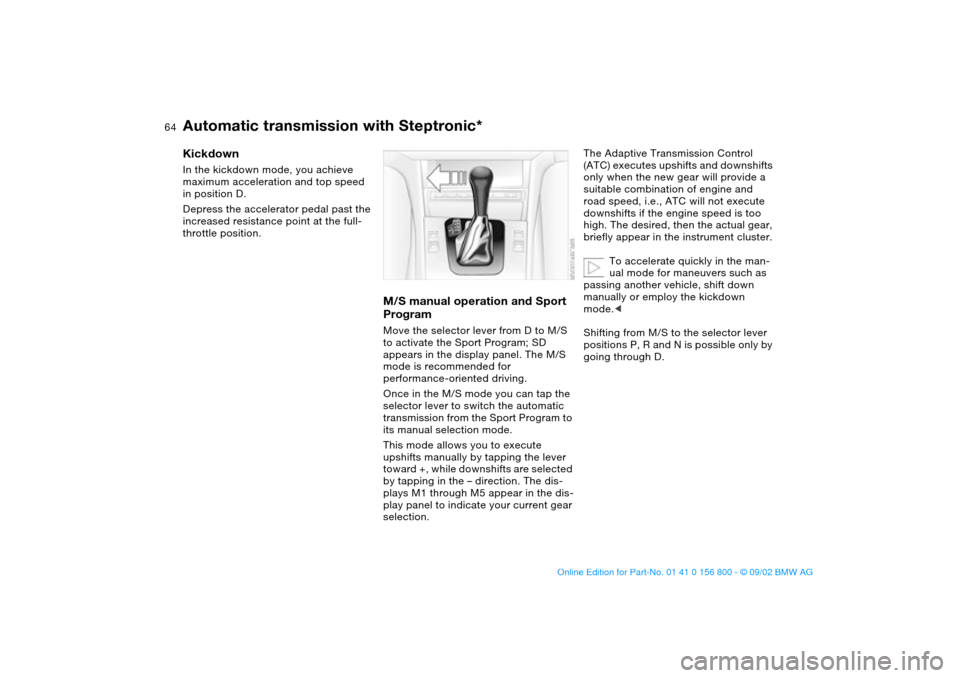BMW 330Ci COUPE 2003 E46 Owners Manual 64
KickdownIn the kickdown mode, you achieve 
maximum acceleration and top speed 
in position D.
Depress the accelerator pedal past the 
increased resistance point at the full-
throttle position.
M/S 