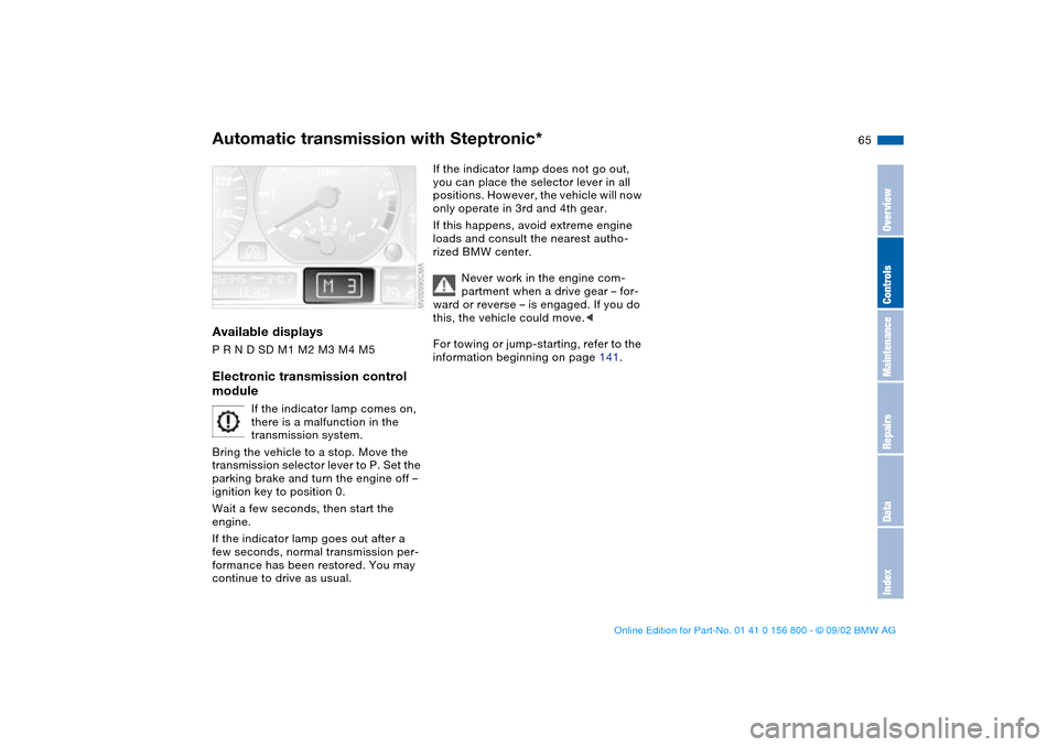 BMW 330Ci COUPE 2003 E46 Owners Manual 65
Available displaysP R N D SD M1 M2 M3 M4 M5Electronic transmission control 
module
If the indicator lamp comes on, 
there is a malfunction in the 
transmission system.
Bring the vehicle to a stop. 