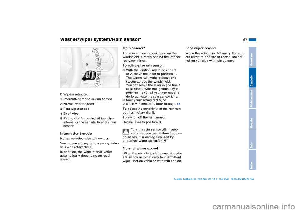 BMW 330Ci COUPE 2003 E46 Owners Manual 67
Washer/wiper system/Rain sensor*0Wipers retracted
1Intermittent mode or rain sensor
2Normal wiper speed
3Fast wiper speed
4Brief wipe
5Rotary dial for control of the wipe 
interval or the sensitivi