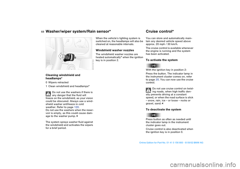 BMW 325Ci COUPE 2003 E46 Repair Manual 68
Cleaning windshield and
headlamps*0Wipers retracted
1Clean windshield and headlamps*
Do not use the washers if there is
any danger that the fluid will
freeze on the windshield, as your vision
c BMW 325Ci COUPE 2003 E46 Repair Manual 68
Cleaning windshield and
headlamps*0Wipers retracted
1Clean windshield and headlamps*
Do not use the washers if there is
any danger that the fluid will
freeze on the windshield, as your vision
c