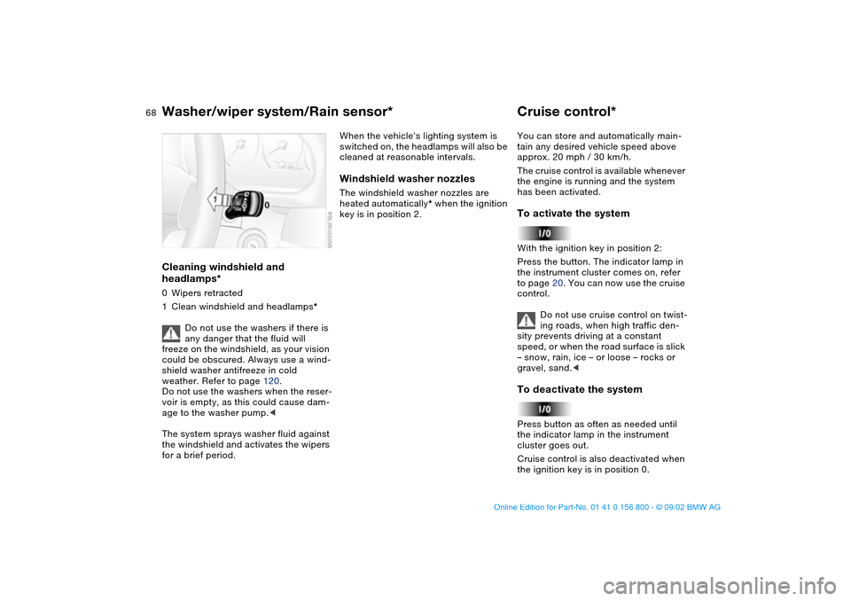 BMW 330Ci COUPE 2003 E46 Owners Manual 68
Cleaning windshield and 
headlamps*0Wipers retracted
1Clean windshield and headlamps*
Do not use the washers if there is 
any danger that the fluid will 
freeze on the windshield, as your vision 
c