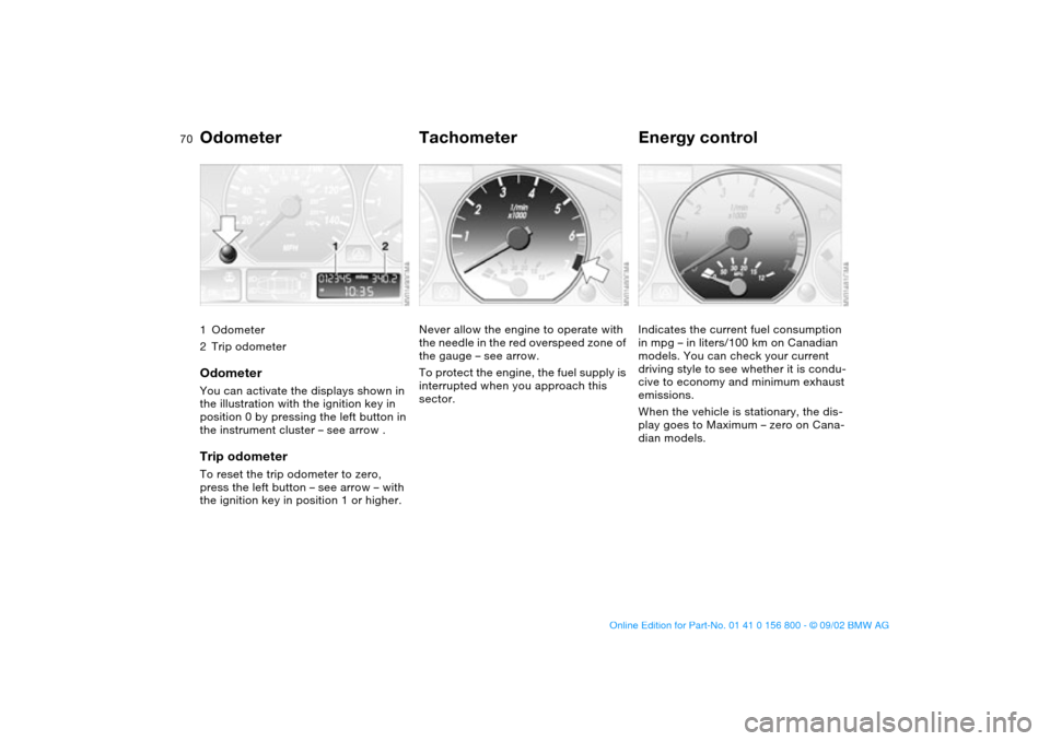 BMW 330Ci COUPE 2003 E46 Owners Manual 70Everything under control
Odometer1Odometer
2Trip odometerOdometerYou can activate the displays shown in 
the illustration with the ignition key in 
position 0 by pressing the left button in 
the ins