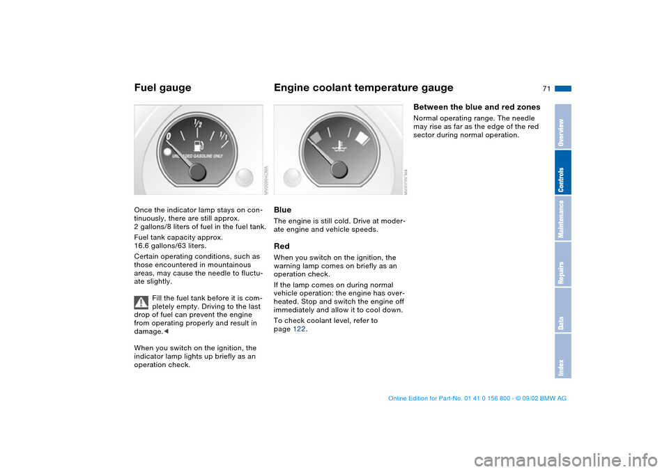 BMW 330Ci COUPE 2003 E46 Owners Manual 71
Fuel gaugeOnce the indicator lamp stays on con-
tinuously, there are still approx. 
2 gallons/8 liters of fuel in the fuel tank.
Fuel tank capacity approx. 
16.6 gallons/63 liters.
Certain operatin