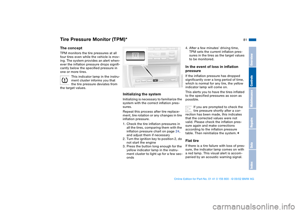 BMW 330Ci COUPE 2003 E46 Owners Manual 81
Tire Pressure Monitor (TPM)*The conceptTPM monitors the tire pressures at all 
four tires even while the vehicle is mov-
ing. The system provides an alert when-
ever the inflation pressure drops si