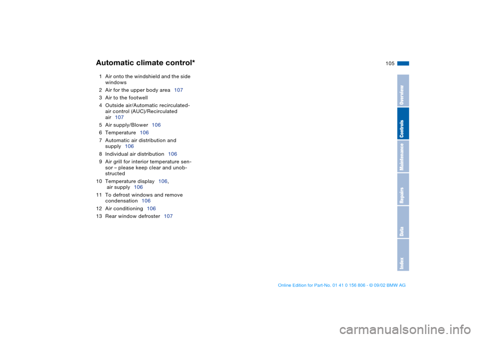 BMW 325Ci CONVERTIBLE 2003 E46 Owners Manual 105
1Air onto the windshield and the side 
windows
2Air for the upper body area107
3Air to the footwell
4Outside air/Automatic recirculated-
air control (AUC)/Recirculated 
air107
5Air supply/Blower10
