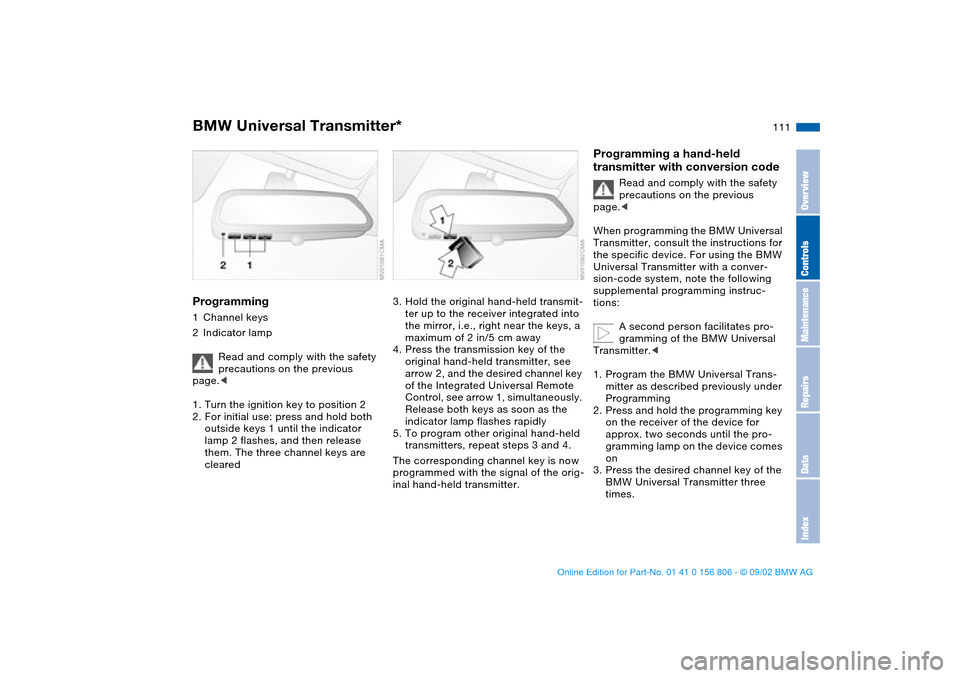 BMW 330Ci CONVERTIBLE 2003 E46 Owners Manual 111
Programming1Channel keys
2Indicator lamp
Read and comply with the safety
precautions on the previous
page.<
1. Turn the ignition key to position 2
2. For initial use: press and hold both
outsid BMW 330Ci CONVERTIBLE 2003 E46 Owners Manual 111
Programming1Channel keys
2Indicator lamp
Read and comply with the safety
precautions on the previous
page.<
1. Turn the ignition key to position 2
2. For initial use: press and hold both
outsid