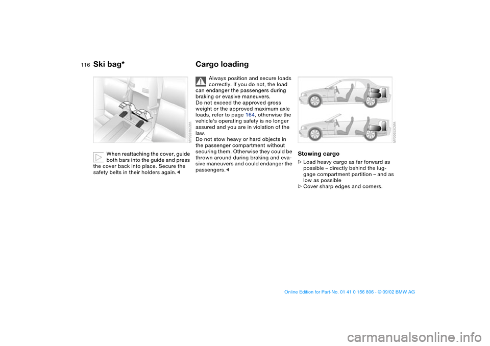 BMW 330Ci CONVERTIBLE 2003 E46 Owners Manual 116
When reattaching the cover, guide
both bars into the guide and press
the cover back into place. Secure the
safety belts in their holders again.<
Cargo loading
Always position and secure loads
BMW 330Ci CONVERTIBLE 2003 E46 Owners Manual 116
When reattaching the cover, guide
both bars into the guide and press
the cover back into place. Secure the
safety belts in their holders again.<
Cargo loading
Always position and secure loads
