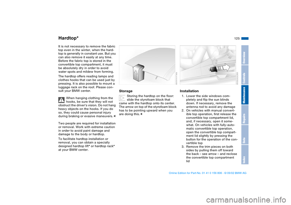 BMW 325Ci CONVERTIBLE 2003 E46 Owners Manual 125
Hardtop*It is not necessary to remove the fabric 
top even in the winter, when the hard-
top is generally in constant use. But you 
can also remove it easily at any time. 
Before the fabric top is