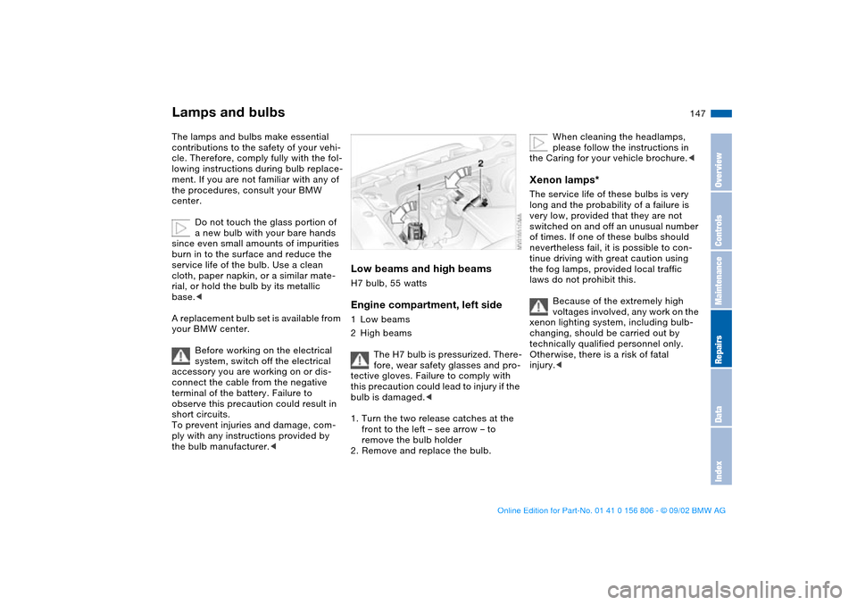 BMW 325Ci CONVERTIBLE 2003 E46 Owners Manual 147
Lamps and bulbsThe lamps and bulbs make essential 
contributions to the safety of your vehi-
cle. Therefore, comply fully with the fol-
lowing instructions during bulb replace-
ment. If you are no