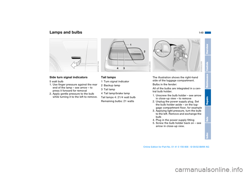 BMW 325Ci CONVERTIBLE 2003 E46 Owners Manual 149
Side turn signal indicators5 watt bulb
1. Use finger pressure against the rear 
end of the lamp – see arrow – to 
press it forward for removal
2. Apply gentle pressure to the bulb 
while turni