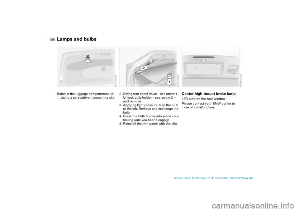 BMW 325Ci CONVERTIBLE 2003 E46 Owners Manual 150
Bulbs in the luggage compartment lid:
1. Using a screwdriver, loosen the clip
2. Swing trim panel down – see arrow 1. 
Unlock bulb holder – see arrow 2 – 
and remove
3. Applying light pressu
