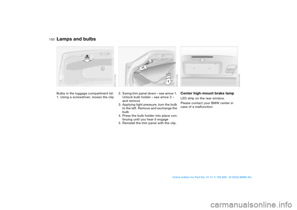 BMW 330Ci CONVERTIBLE 2003 E46 Owners Manual 150
Bulbs in the luggage compartment lid:
1. Using a screwdriver, loosen the clip
2. Swing trim panel down – see arrow 1. 
Unlock bulb holder – see arrow 2 – 
and remove
3. Applying light pressu