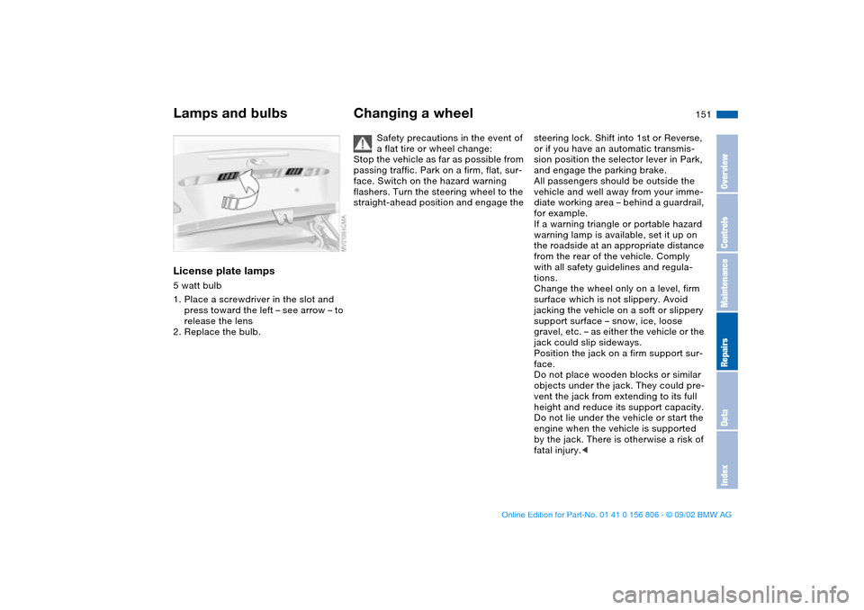 BMW 330Ci CONVERTIBLE 2003 E46 Owners Manual 151
License plate lamps5 watt bulb
1. Place a screwdriver in the slot and
press toward the left – see arrow – to
release the lens
2. Replace the bulb.
Changing a wheel
Safety precautions in the BMW 330Ci CONVERTIBLE 2003 E46 Owners Manual 151
License plate lamps5 watt bulb
1. Place a screwdriver in the slot and
press toward the left – see arrow – to
release the lens
2. Replace the bulb.
Changing a wheel
Safety precautions in the