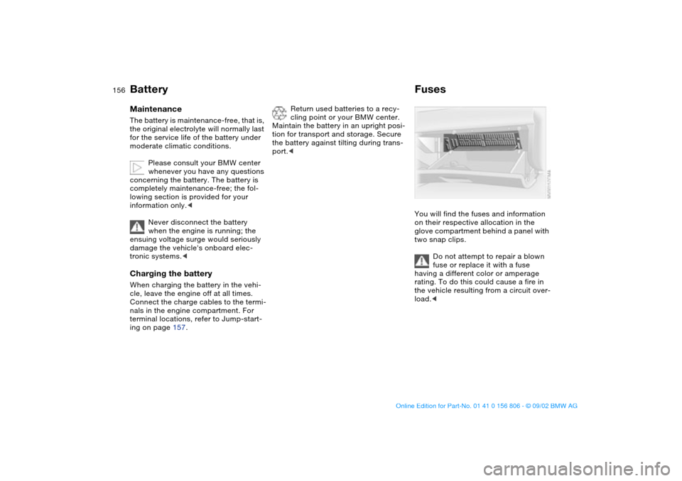 BMW 325Ci CONVERTIBLE 2003 E46 Owners Manual 156
BatteryMaintenanceThe battery is maintenance-free, that is, 
the original electrolyte will normally last 
for the service life of the battery under 
moderate climatic conditions.
Please consult yo