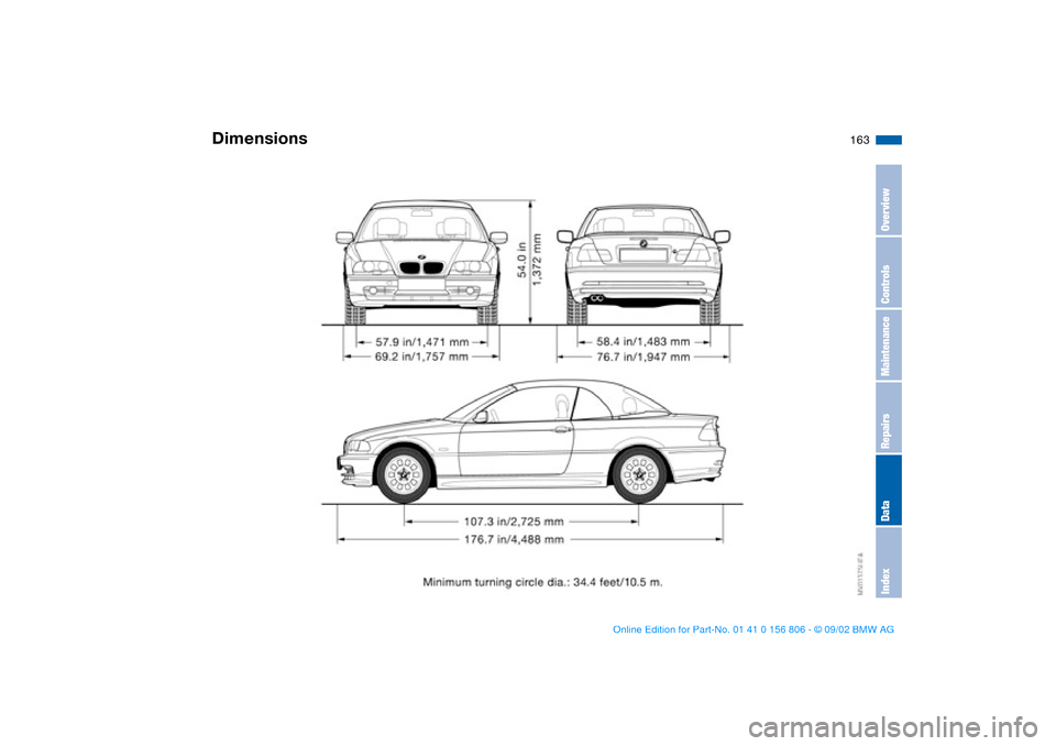 BMW 330Ci CONVERTIBLE 2003 E46 Owners Manual 163
Dimensions
OverviewControlsMaintenanceRepairsDataIndex
handbook.book Page 163 Wednesday, July 31, 2002 9:29 AM BMW 330Ci CONVERTIBLE 2003 E46 Owners Manual 163
Dimensions
OverviewControlsMaintenanceRepairsDataIndex
handbook.book Page 163 Wednesday, July 31, 2002 9:29 AM