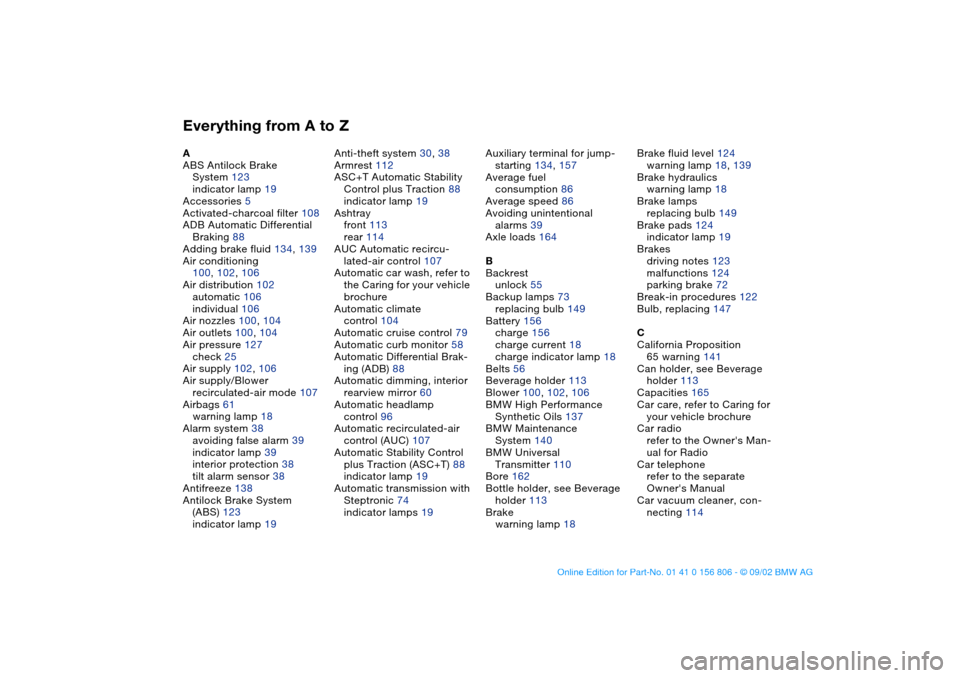 BMW 325Ci CONVERTIBLE 2003 E46 User Guide Everything from A to ZA
ABS Antilock Brake 
System 123
indicator lamp 19
Accessories 5
Activated-charcoal filter 108
ADB Automatic Differential 
Braking 88
Adding brake fluid 134, 139
Air conditioning