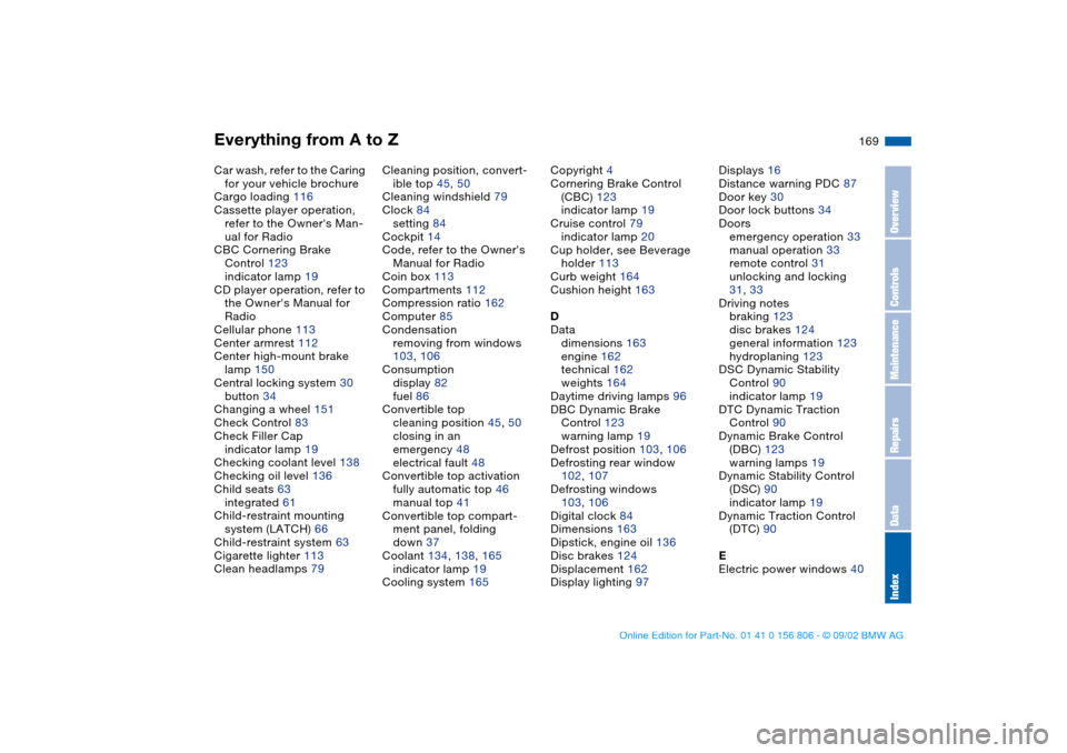 BMW 325Ci CONVERTIBLE 2003 E46 User Guide Everything from A to Z
169
Car wash, refer to the Caring 
for your vehicle brochure
Cargo loading 116
Cassette player operation, 
refer to the Owners Man-
ual for Radio
CBC Cornering Brake 
Control 1