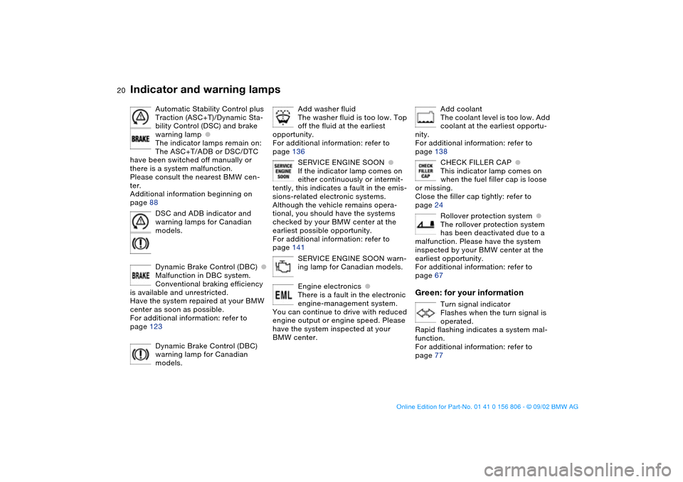BMW 330Ci CONVERTIBLE 2003 E46 Owners Manual  
20
Automatic Stability Control plus 
Traction (ASC+T)/Dynamic Sta-
bility Control (DSC) and brake 
warning lamp
 
●
 
The indicator lamps remain on:
The ASC+T/ADB or DSC/DTC 
have been switched of